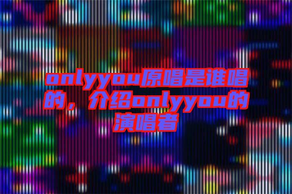 onlyyou原唱是誰唱的，介紹onlyyou的演唱者