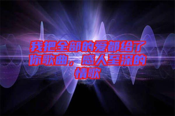 我把全部的愛都給了你歌曲，感人至深的情歌