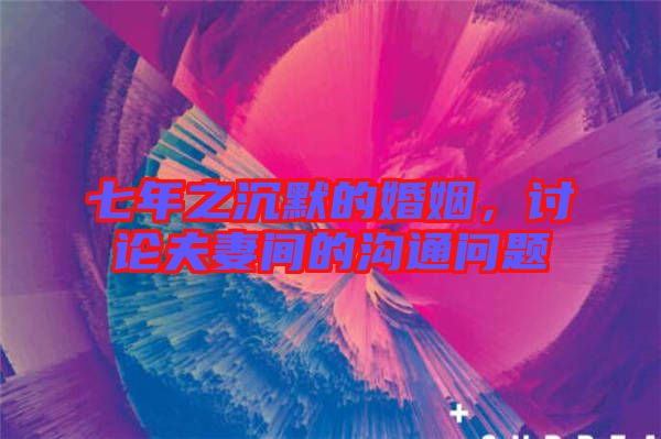 七年之沉默的婚姻，討論夫妻間的溝通問題