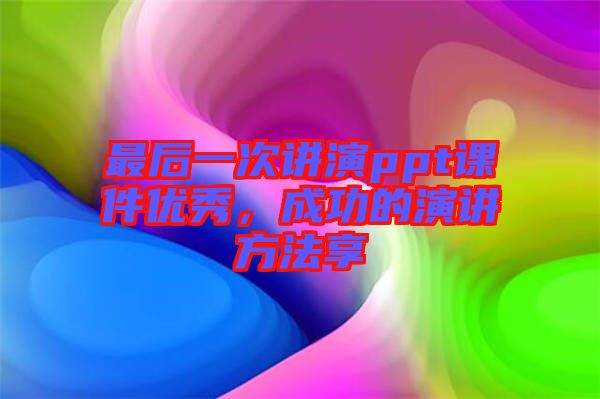 最后一次講演ppt課件優(yōu)秀，成功的演講方法享