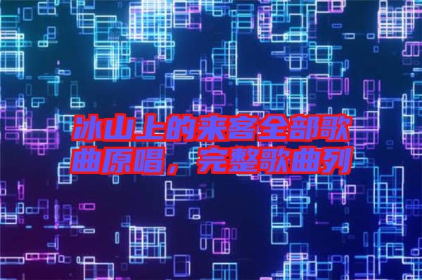冰山上的來客全部歌曲原唱，完整歌曲列