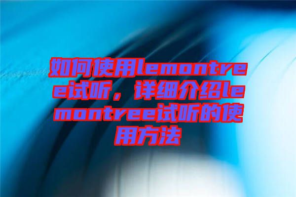 如何使用lemontree試聽，詳細介紹lemontree試聽的使用方法