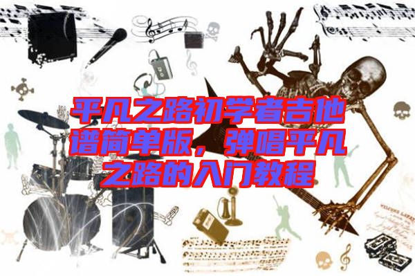 平凡之路初學者吉他譜簡單版，彈唱平凡之路的入門教程
