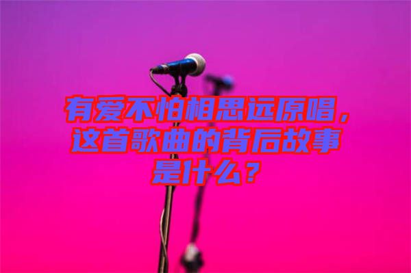 有愛不怕相思遠原唱，這首歌曲的背后故事是什么？