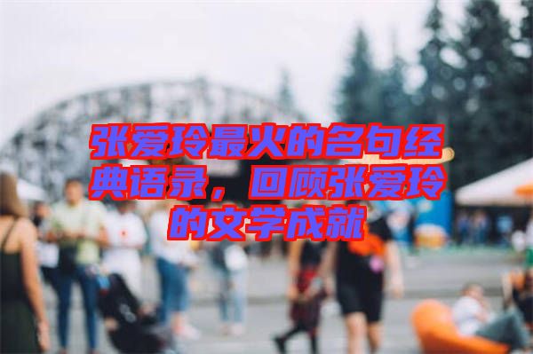 張愛玲最火的名句經典語錄，回顧張愛玲的文學成就