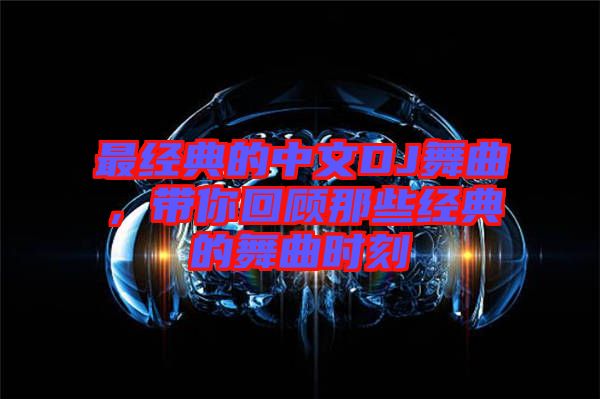 最經典的中文DJ舞曲，帶你回顧那些經典的舞曲時刻