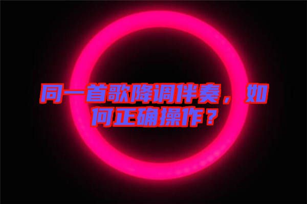 同一首歌降調(diào)伴奏，如何正確操作？