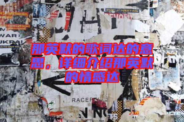 那英默的歌詞達的意思，詳細(xì)介紹那英默的情感達