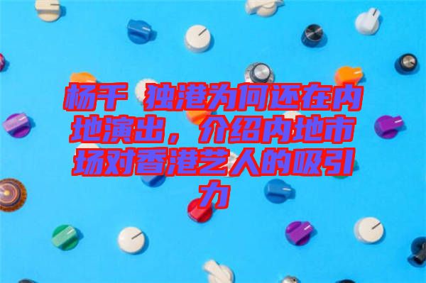 楊千嬅獨港為何還在內地演出，介紹內地市場對香港藝人的吸引力