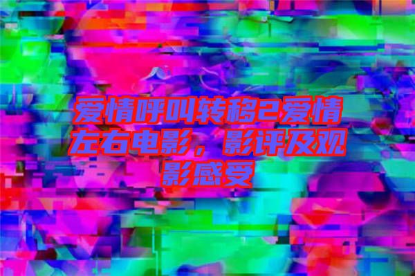 愛情呼叫轉移2愛情左右電影，影評及觀影感受