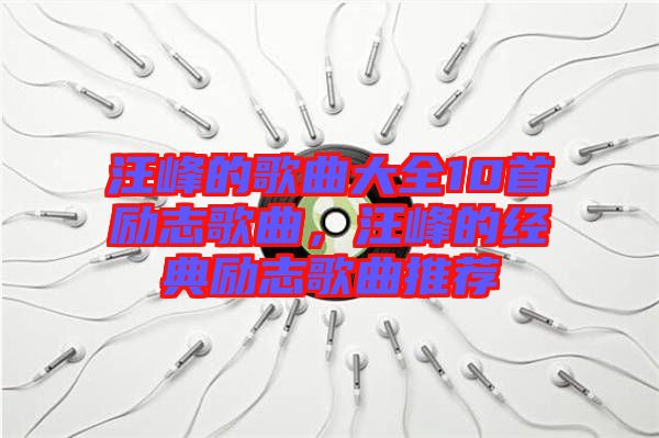 汪峰的歌曲大全10首勵志歌曲，汪峰的經典勵志歌曲推薦