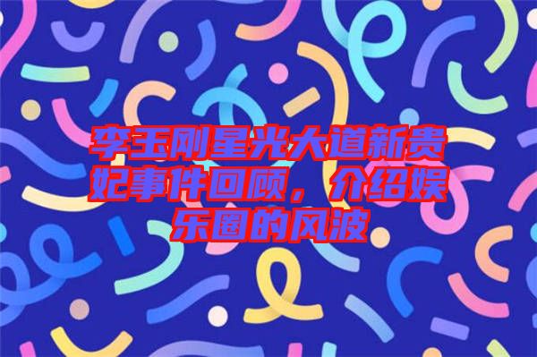 李玉剛星光大道新貴妃事件回顧，介紹娛樂圈的風(fēng)波