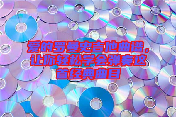 愛的羅曼史吉他曲譜，讓你輕松學會彈奏這首經典曲目
