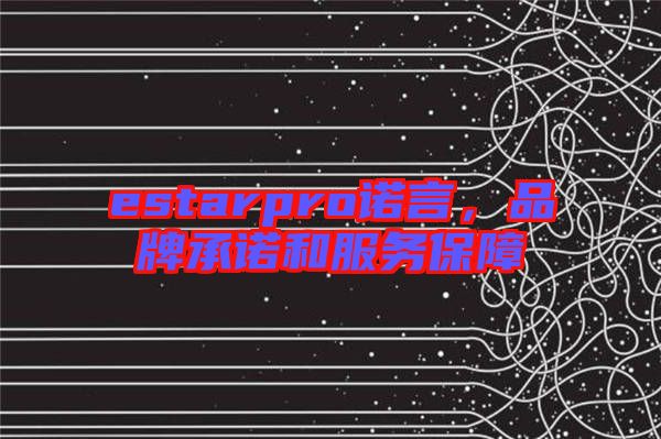 estarpro諾言，品牌承諾和服務保障