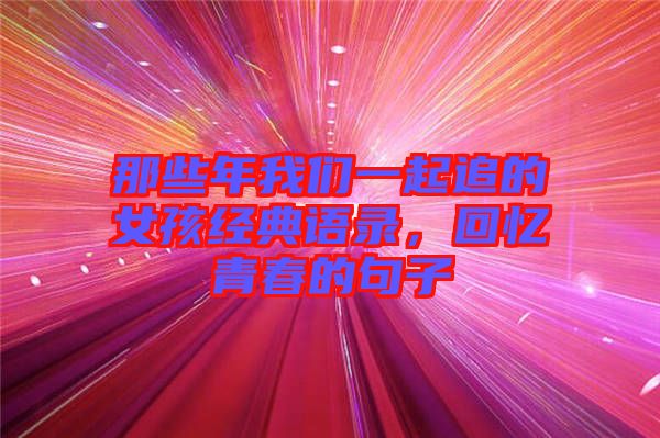 那些年我們一起追的女孩經(jīng)典語錄，回憶青春的句子