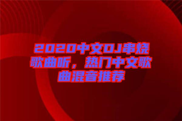 2020中文DJ串燒歌曲聽(tīng)，熱門中文歌曲混音推薦