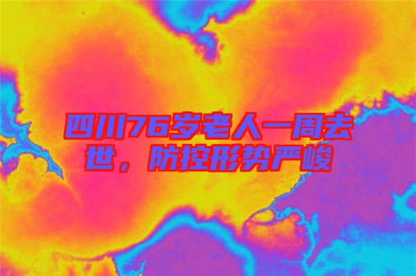 四川76歲老人一周去世，防控形勢嚴(yán)峻
