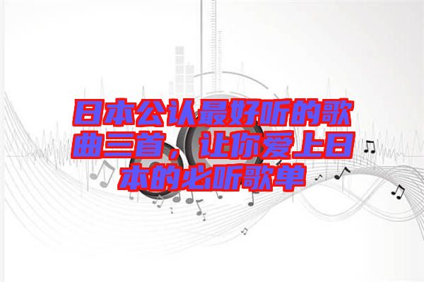 日本公認最好聽的歌曲三首，讓你愛上日本的必聽歌單