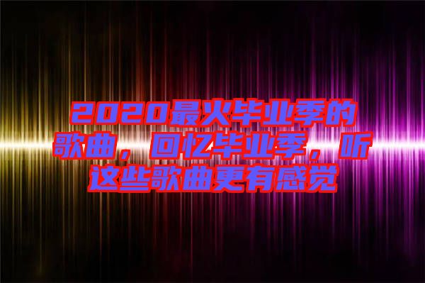 2020最火畢業季的歌曲，回憶畢業季，聽這些歌曲更有感覺