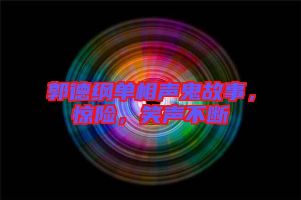 郭德綱單相聲鬼故事，驚險，笑聲不斷
