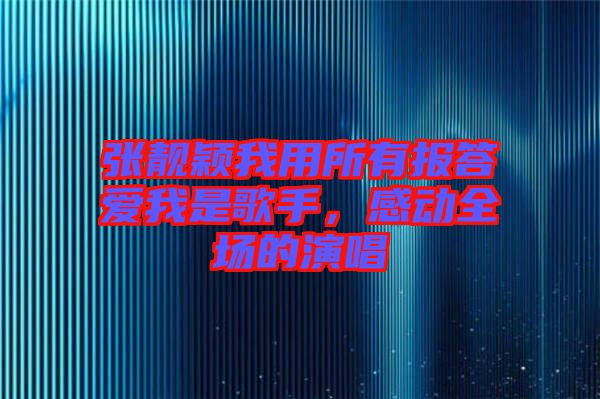 張靚穎我用所有報(bào)答愛我是歌手，感動(dòng)全場的演唱