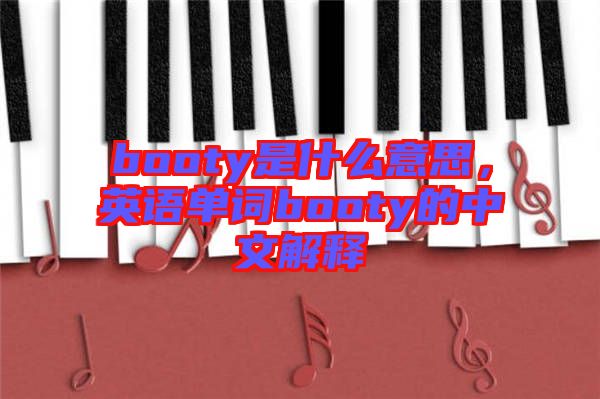 booty是什么意思，英語單詞booty的中文解釋