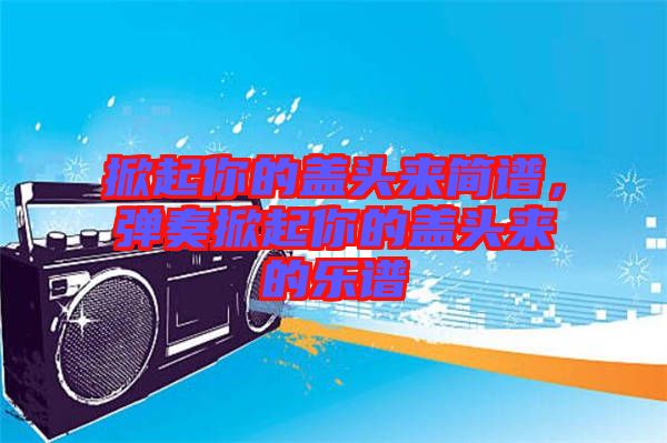 掀起你的蓋頭來簡譜，彈奏掀起你的蓋頭來的樂譜