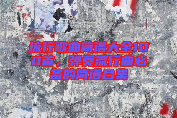 流行歌曲簡譜大全100首，彈奏流行曲必備的簡譜合集