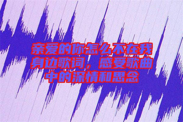 親愛的你怎么不在我身邊歌詞，感受歌曲中的深情和思念