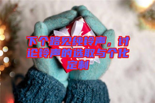下個(gè)路見(jiàn)純鈴聲，討論鈴聲的選取與個(gè)化定制