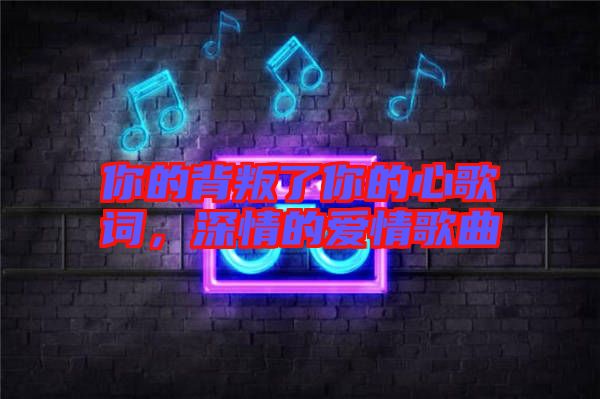 你的背叛了你的心歌詞，深情的愛情歌曲