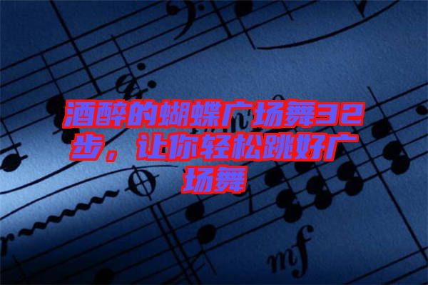 酒醉的蝴蝶廣場(chǎng)舞32步，讓你輕松跳好廣場(chǎng)舞