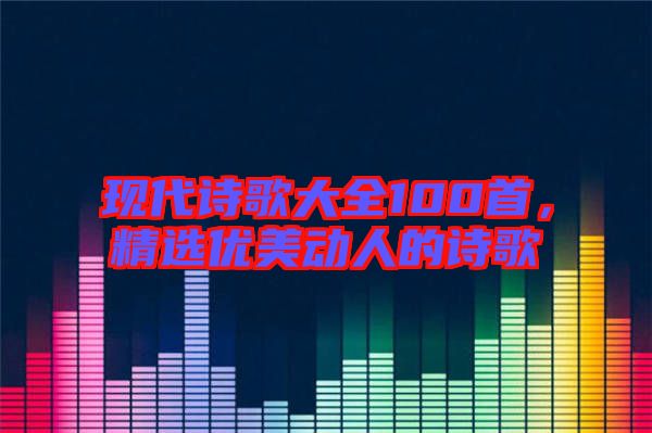 現代詩歌大全100首，精選優美動人的詩歌