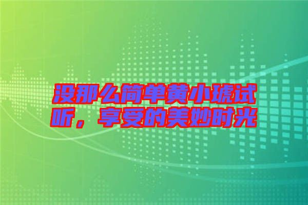 沒那么簡單黃小琥試聽，享受的美妙時光