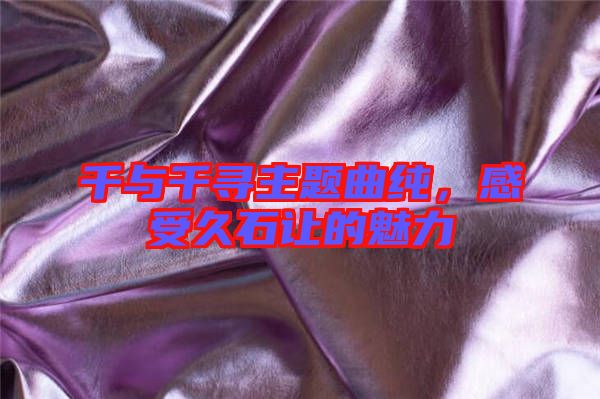千與千尋主題曲純，感受久石讓的魅力