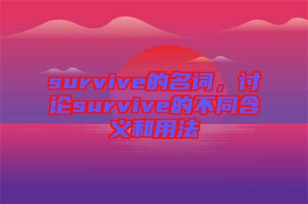 survive的名詞，討論survive的不同含義和用法