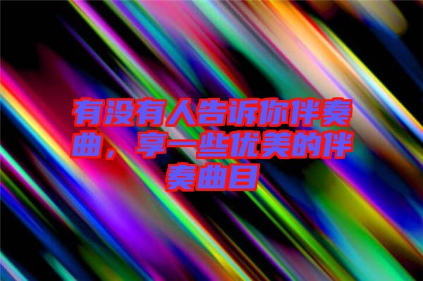 有沒有人告訴你伴奏曲，享一些優美的伴奏曲目