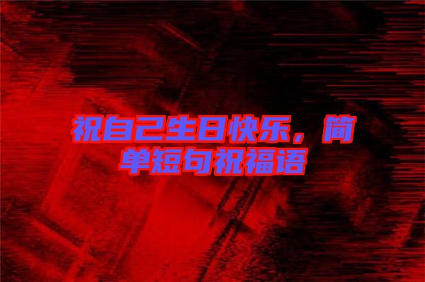祝自己生日快樂，簡單短句祝福語