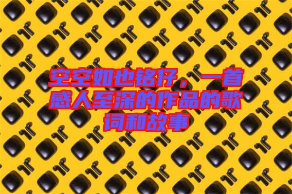 空空如也銘仔，一首感人至深的作品的歌詞和故事