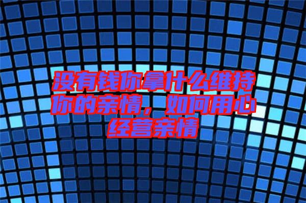 沒有錢你拿什么維持你的親情，如何用心經營親情