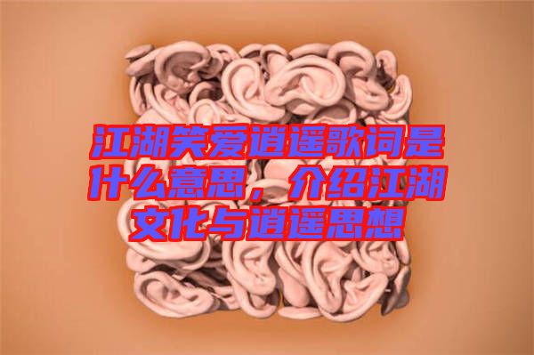 江湖笑愛(ài)逍遙歌詞是什么意思，介紹江湖文化與逍遙思想