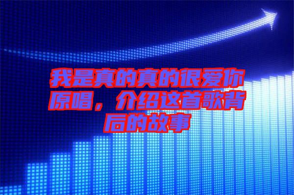 我是真的真的很愛你原唱，介紹這首歌背后的故事