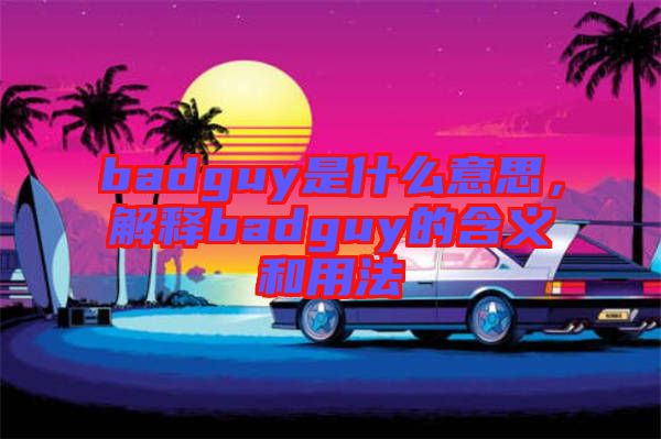 badguy是什么意思，解釋badguy的含義和用法