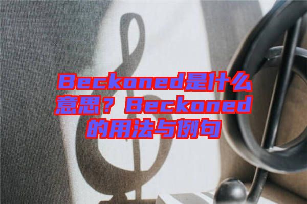 Beckoned是什么意思？Beckoned的用法與例句