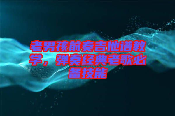 老男孩前奏吉他譜教學，彈奏經典老歌必備技能