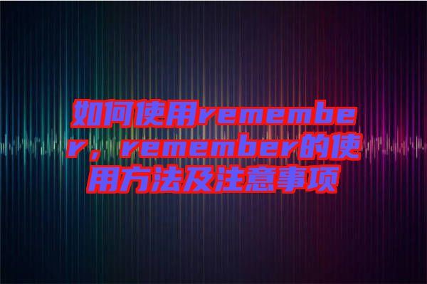 如何使用remember，remember的使用方法及注意事項