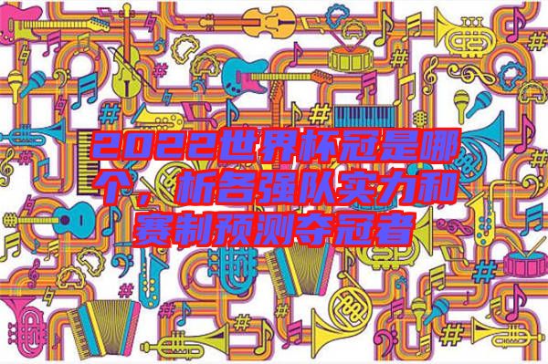 2022世界杯冠是哪個，析各強隊實力和賽制預測奪冠者