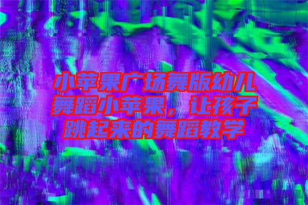 小蘋果廣場舞版幼兒舞蹈小蘋果，讓孩子跳起來的舞蹈教學(xué)