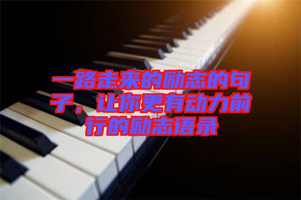 一路走來的勵志的句子，讓你更有動力前行的勵志語錄
