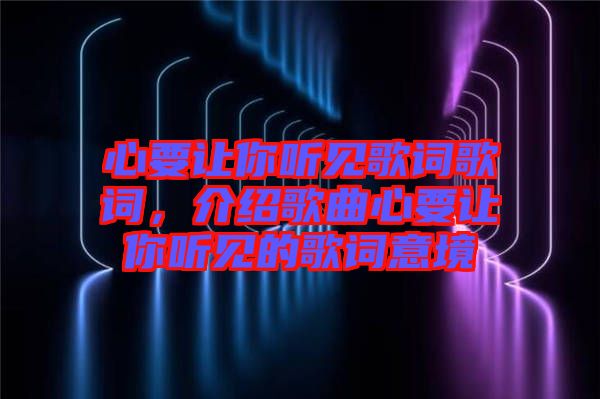 心要讓你聽見歌詞歌詞，介紹歌曲心要讓你聽見的歌詞意境